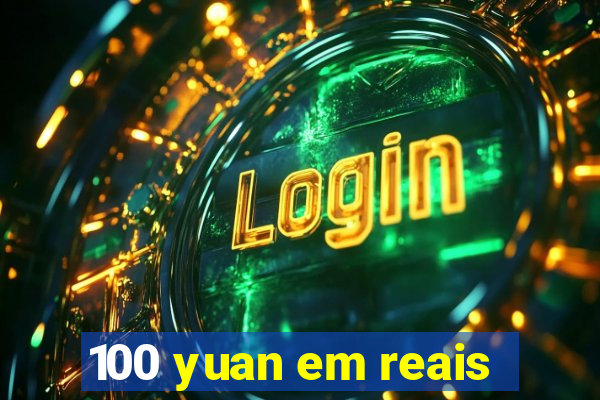 100 yuan em reais